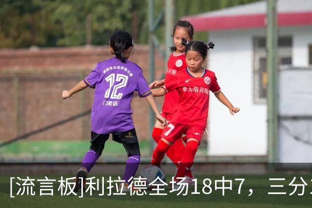 [流言板]利拉德全场18中7，三分10中2得到19分5篮板2助攻2抢断1盖帽